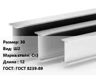 Двутавровая балка 30 Ш2 Ст3 L=12 ГОСТ: ГОСТ 8239-89